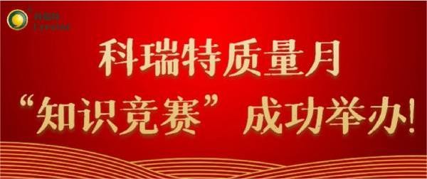 質(zhì)量第一 牢記于心|科瑞特質(zhì)量月“知識競賽”成功舉辦！